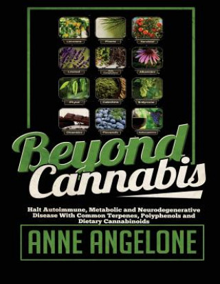 Книга Beyond Cannabis: Halt Autoimmune, Metabolic and Neurodegenerative Disease With Common Terpenes, Polyphenols and Dietary Cannabinoids Anne Angelone