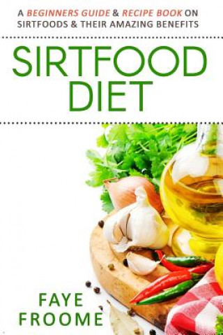 Kniha Sirtfood Diet: A Beginners Guide & Recipe Book on Sirtfoods & Their Amazing Benefits Faye Froome