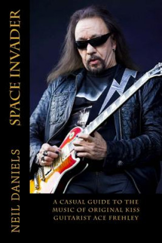 Kniha Space Invader - A Casual Guide To The Music Of Original KISS Guitarist Ace Frehley Neil Daniels
