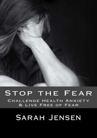 Könyv Stop the Fear: Challenge Health Anxiety & Live Free of Fear Sarah Jensen