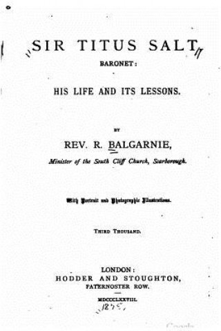 Kniha Sir Titus Salt, baronet, his life and its lessons R Balgarnie