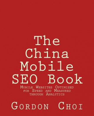 Knjiga The China Mobile SEO Book: Mobile Websites Optimized for Speed and Measured through Analytics MR Gordon Wt Choi
