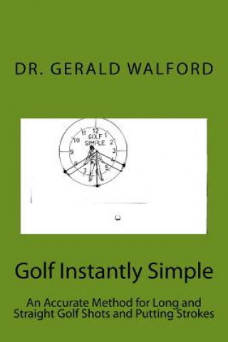 Carte Golf Instantly Simple: An Accurate Method for Long and Straight Golf Shots and Putting Strokes Dr Gerald a Walford