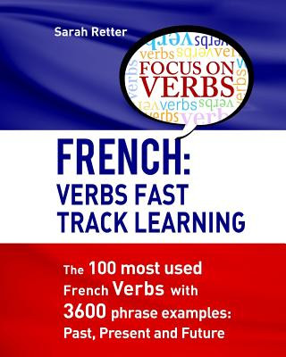 Carte French: Verbs Fast Track Learning: The 100 most used French verbs with 3600 phrase examples: Past, Present and Future Sarah Retter