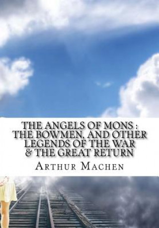 Knjiga The Angels of Mons: The Bowmen, and Other Legends of the War Arthur Machen