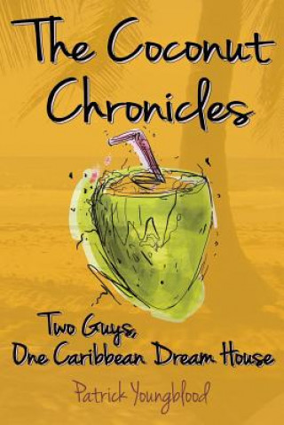 Kniha The Coconut Chronicles: Two Guys, One Caribbean Dream House Patrick Youngblood