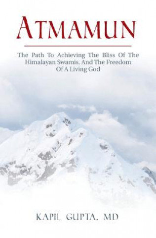 Könyv Atmamun: The path to achieving the bliss of the Himalayan Swamis. And the freedom of a living God. Kapil Gupta MD