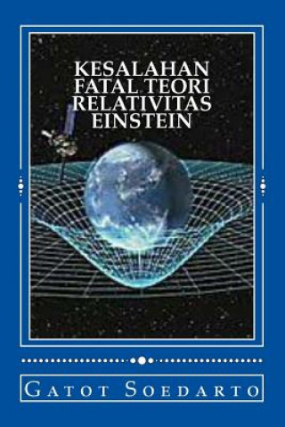 Könyv Kesalahan Fatal Teori Relativitas Einstein: Eksperimen Imajiner Dan Prinsip Kesetaraan Einstein Tidak Lengkap Dan Menyesatkan, Dan Metodologi Pembukti Gatoi Soedarto