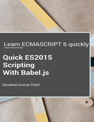 Könyv Quick ES2015 Scripting Using Babel.js: Learn ES6 important features quickly Sandeep Kumar Patel