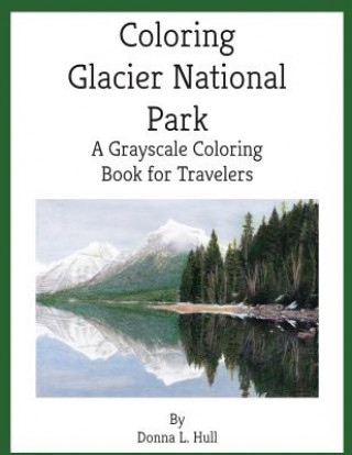 Book Coloring Glacier National Park: A Grayscale Coloring Book for Travelers Donna L Hull