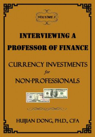 Kniha Interviewing a Professor of Finance: Currency Investments for Non-Professionals: Vol. 3 of the Interviewing a Professor of Finance Series Huijian Dong