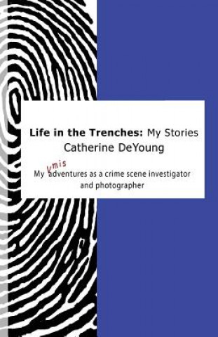 Carte Life In The Trenches: My Stories: My [mis]adventures as a crime scene investigator and photographer Catherine DeYoung