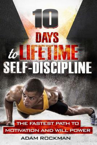 Kniha 10 Days To Lifetime Self-Discipline: The Fastest Path To Motivation And Willpower Adam Rockman