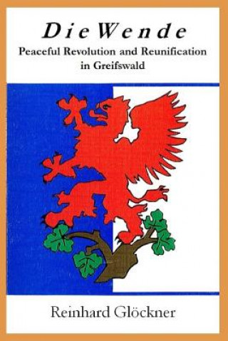 Kniha Die Wende: Peaceful Revolution and Reunification in Greifswald Reinhard Glockner