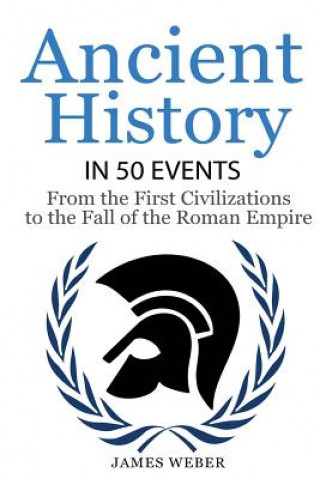 Carte History: Ancient History in 50 Events: From Ancient Civilizations to the Fall of the Roman Empire (History Books, History of th James Weber
