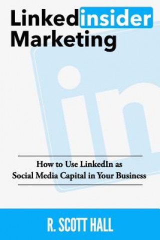 Kniha Linkedinsider Marketing: How to Use LinkedIn as Social Media Capital in Your Business R Scott Hall