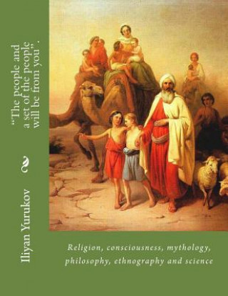 Kniha "The people and a set of the people will be from you".: Religion, consciousness, mythology, philosophy, ethnography and science Iliyan P Yurukov