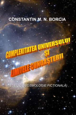 Könyv Complexitatea Universului Si Limitele Cunoasterii: Eseu de Cosmologie Fictionala Constantin M N Borcia