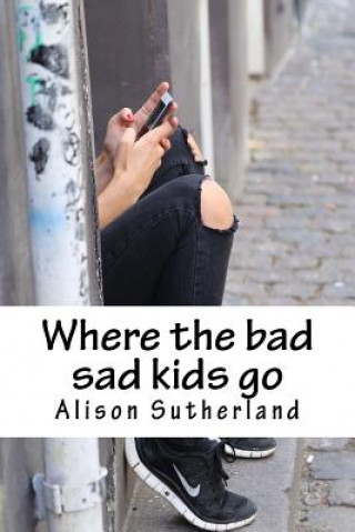 Kniha Where the bad sad kids go Alison J Sutherland