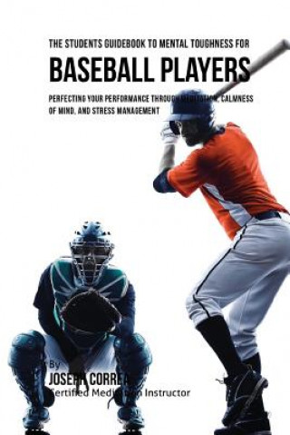 Книга The Students Guidebook To Mental Toughness For Baseball Players: Perfecting Your Performance Through Meditation, Calmness Of Mind, And Stress Manageme Correa (Certified Meditation Instructor)