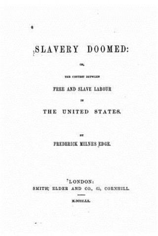 Buch Slavery Doomed, Or, The Contest Between Free and Slave Labour in the United States Frederick Milnes Edge