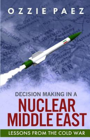 Livre Decision Making in a Nuclear Middle East: Lessons from the Cold War MR Ozzie Paez