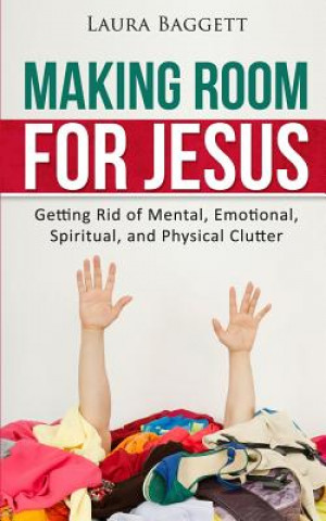 Kniha Making Room for Jesus: Getting Rid of Mental, Emotional, Spiritual, and Physical Clutter Laura Baggett