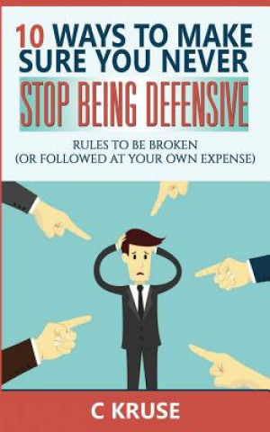 Buch Defensiveness: 10 Ways To Make Sure You Never Stop Being Defensive: Rules To Be Broken (Or Followed At Your Own Expense) C Kruse