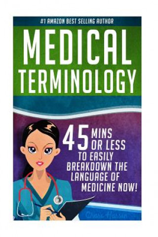 Kniha Medical Terminology: 45 Mins or Less to EASILY Breakdown the Language of Medicine NOW! Chase Hassen