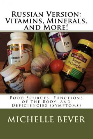 Könyv Russian Version: Vitamins, Minerals, and More!: Food Sources, Functions of the Body, and Deficiencies (Symptoms) Michelle J Bever