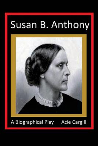 Kniha Susan B. Anthony - A Biographical Play Acie Cargill