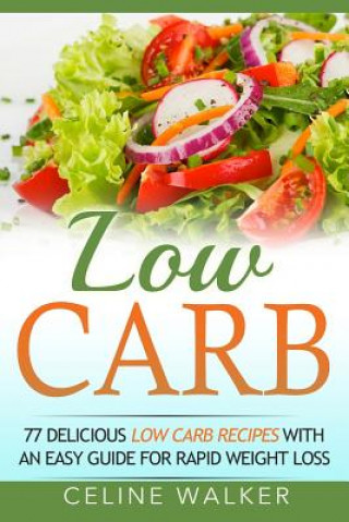 Kniha Low Carb: 77 Delicious Low Carb Recipes with an Easy Guide for Rapid Weight Loss Celine Walker