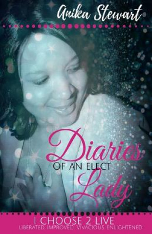 Könyv Diaries of An Elect Lady: I choose 2 LIVE Anika Stewart