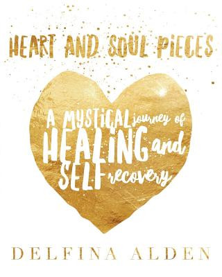 Book Heart and Soul Pieces: A Mystical Journey of Healing and Self Recovery Delfina Alden