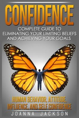 Carte Confidence: Complete Guide to Eliminating your Limiting Beliefs and Achieving your Goals - Human Behavior, Attitude, Influence, an Joanna Jackson