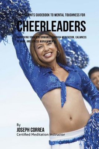 Carte The Students Guidebook To Mental Toughness For Cheerleaders: Improving Your Performance Through Meditation, Calmness Of Mind, And Stress Management Correa (Certified Meditation Instructor)