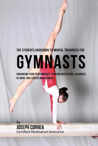 Książka The Students Guidebook To Mental Toughness Training For Gymnasts: Enhancing Your Performance Through Meditation, Calmness Of Mind, And Stress Manageme Correa (Certified Meditation Instructor)