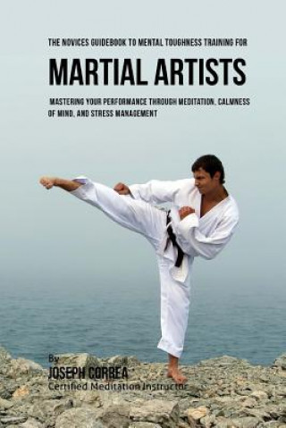 Carte The Students Guidebook To Mental Toughness Training For Martial Artists: Mastering Your Performance Through Meditation, Calmness Of Mind, And Stress M Correa (Certified Meditation Instructor)