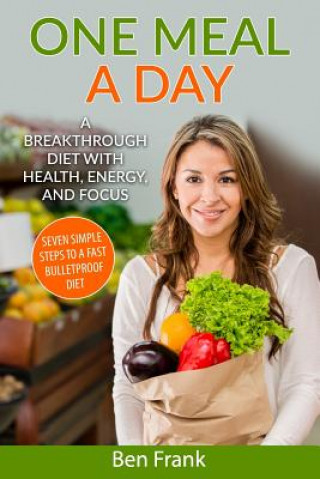 Kniha One Meal a Day: A Breakthrough Diet with Health, Energy, and Focus: Seven Simple Steps to a Fast Bulletproof Diet Ben Frank Ph D