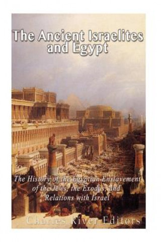 Könyv The Ancient Israelites and Egypt: The History of the Egyptian Enslavement of the Jews, the Exodus, and Relations With Israel Charles River Editors