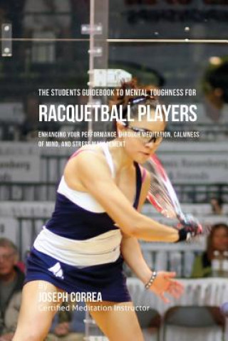 Carte The Students Guidebook To Mental Toughness For Racquetball Players: Enhancing Your Performance Through Meditation, Calmness Of Mind, And Stress Manage Correa (Certified Meditation Instructor)