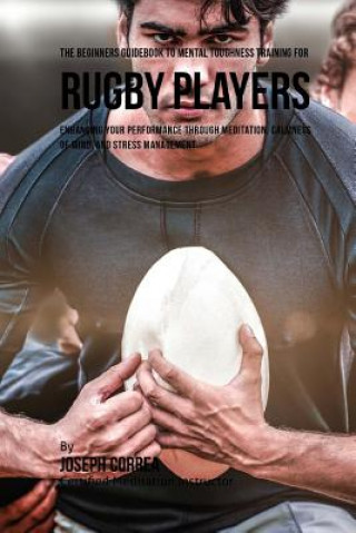 Kniha The Beginners Guidebook To Mental Toughness Training For Rugby Players Correa (Certified Meditation Instructor)