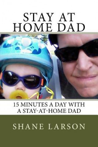 Книга Stay at Home Dad: 15 Minutes a day with a stay-at-home dad Shane Larson