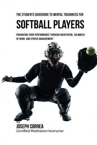 Carte The Students Guidebook To Mental Toughness For Softball Players: Enhancing Your Performance Through Meditation, Calmness Of Mind, And Stress Managemen Correa (Certified Meditation Instructor)