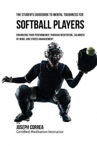 Książka The Students Guidebook To Mental Toughness For Softball Players: Enhancing Your Performance Through Meditation, Calmness Of Mind, And Stress Managemen Correa (Certified Meditation Instructor)