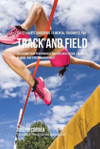 Carte The Students Guidebook To Mental Toughness For Track and Field: Mastering Your Performance Through Meditation, Calmness Of Mind, And Stress Management Correa (Certified Meditation Instructor)