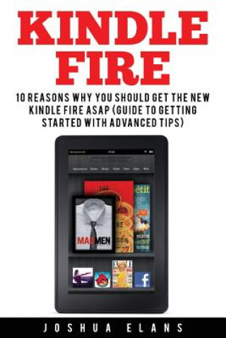 Kniha Kindle Fire: 10 Reasons to Get the New Kindle Fire ASAP and Enjoy Your Kindle Devices Joshua Elans