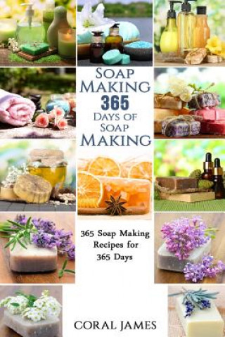 Książka Soap Making: 365 Days of Soap Making: 365 Soap Making Recipes for 365 Days: Soap Making Recipes for 365 Days Coral James