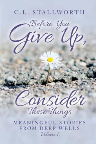 Könyv Before You Give Up, Consider These Things: Meaningful Stories from Deep Wells C L Stallworth