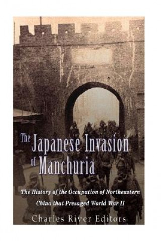 Carte The Japanese Invasion of Manchuria: The History of the Occupation of Northeastern China that Presaged World War II Charles River Editors
